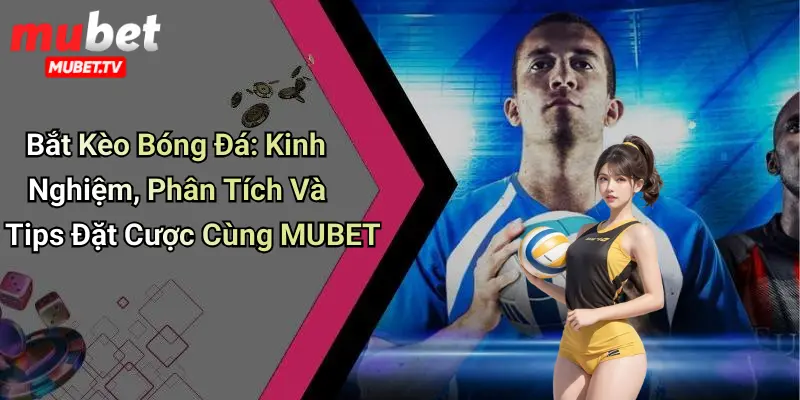 Bắt Kèo Bóng Đá: Kinh Nghiệm, Phân Tích Và Tips Đặt Cược Cùng MUBET
