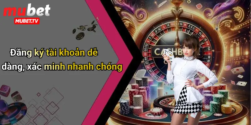 Đăng ký tài khoản dễ dàng, xác minh nhanh chóng