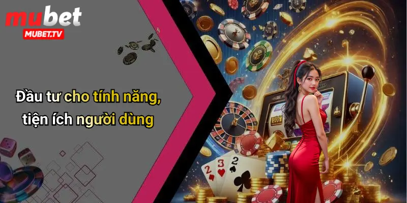 Đầu tư cho tính năng, tiện ích người dùng