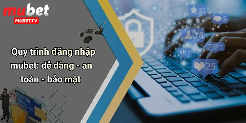 Quy trình đăng nhập mubet: dễ dàng - an toàn - bảo mật