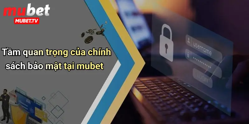 Tầm quan trọng của chính sách bảo mật tại mubet