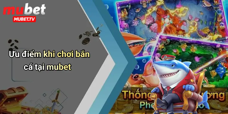Ưu điểm khi chơi bắn cá tại mubet